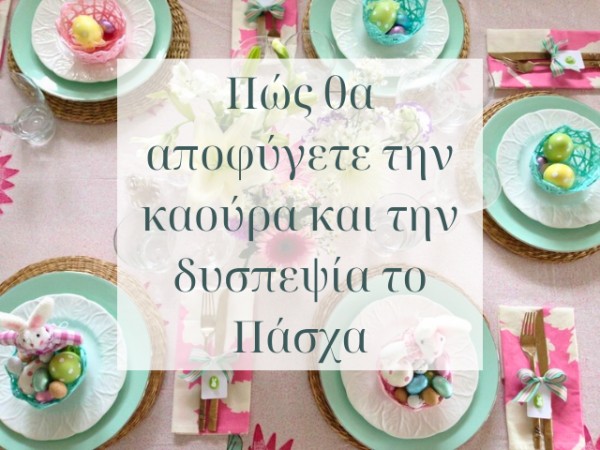 Πώς θα αποφύγετε την καούρα και την δυσπεψία το Πάσχα